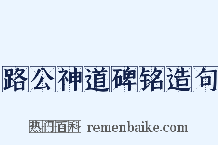 路公神道碑铭造句是什么意思的图片